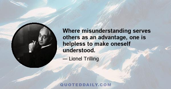 Where misunderstanding serves others as an advantage, one is helpless to make oneself understood.