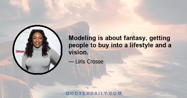 Modeling is about fantasy, getting people to buy into a lifestyle and a vision.