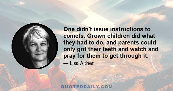 One didn't issue instructions to comets. Grown children did what they had to do, and parents could only grit their teeth and watch and pray for them to get through it.