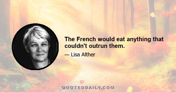 The French would eat anything that couldn't outrun them.