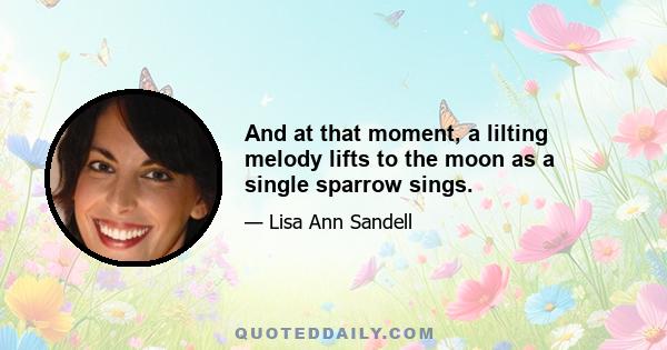 And at that moment, a lilting melody lifts to the moon as a single sparrow sings.