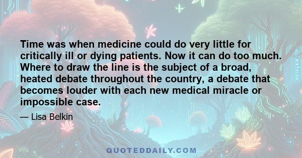 Time was when medicine could do very little for critically ill or dying patients. Now it can do too much. Where to draw the line is the subject of a broad, heated debate throughout the country, a debate that becomes