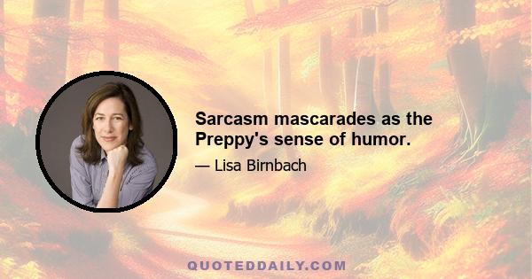 Sarcasm mascarades as the Preppy's sense of humor.