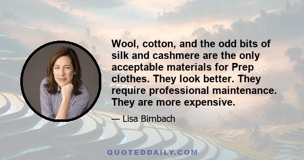 Wool, cotton, and the odd bits of silk and cashmere are the only acceptable materials for Prep clothes. They look better. They require professional maintenance. They are more expensive.