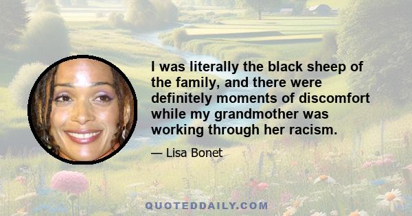 I was literally the black sheep of the family, and there were definitely moments of discomfort while my grandmother was working through her racism.