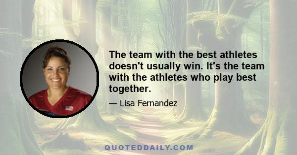 The team with the best athletes doesn't usually win. It's the team with the athletes who play best together.