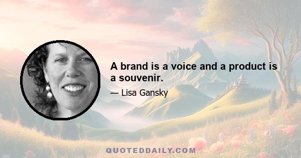 A brand is a voice and a product is a souvenir.