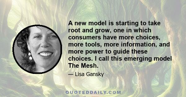 A new model is starting to take root and grow, one in which consumers have more choices, more tools, more information, and more power to guide these choices. I call this emerging model The Mesh.