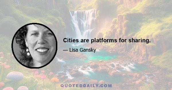 Cities are platforms for sharing.