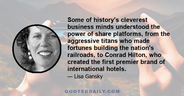 Some of history's cleverest business minds understood the power of share platforms, from the aggressive titans who made fortunes building the nation's railroads, to Conrad Hilton, who created the first premier brand of