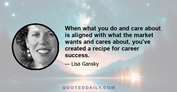 When what you do and care about is aligned with what the market wants and cares about, you've created a recipe for career success.