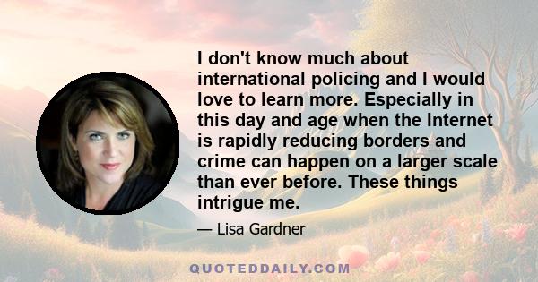 I don't know much about international policing and I would love to learn more. Especially in this day and age when the Internet is rapidly reducing borders and crime can happen on a larger scale than ever before. These