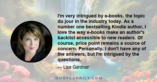 I'm very intrigued by e-books, the topic du jour in the industry today. As a number one bestselling Kindle author, I love the way e-books make an author's backlist accessible to new readers. Of course, price point