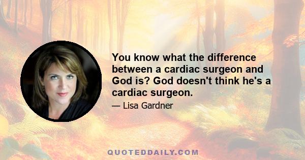 You know what the difference between a cardiac surgeon and God is? God doesn't think he's a cardiac surgeon.