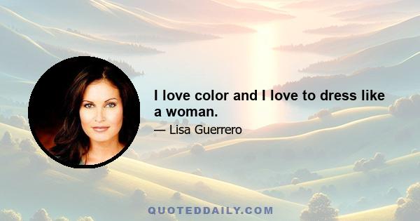 I love color and I love to dress like a woman.