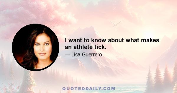 I want to know about what makes an athlete tick.