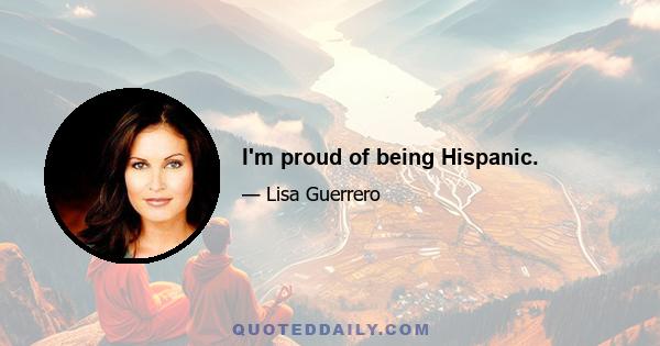 I'm proud of being Hispanic.