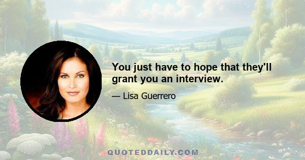 You just have to hope that they'll grant you an interview.