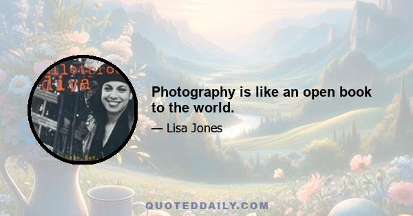 Photography is like an open book to the world.