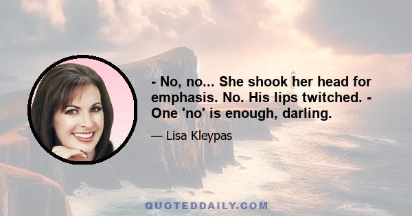 - No, no... She shook her head for emphasis. No. His lips twitched. - One 'no' is enough, darling.