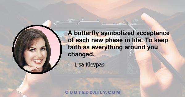 A butterfly symbolized acceptance of each new phase in life. To keep faith as everything around you changed.