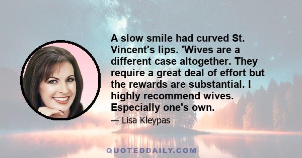 A slow smile had curved St. Vincent's lips. 'Wives are a different case altogether. They require a great deal of effort but the rewards are substantial. I highly recommend wives. Especially one's own.