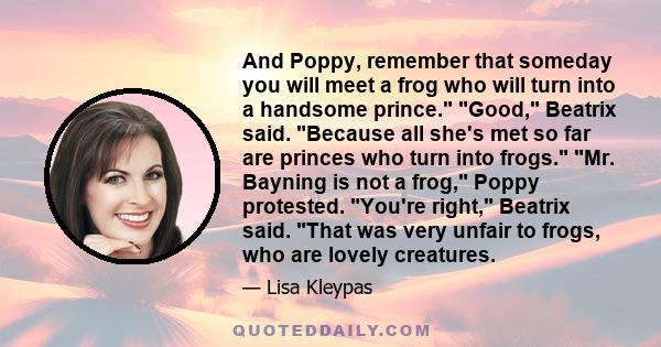 And Poppy, remember that someday you will meet a frog who will turn into a handsome prince. Good, Beatrix said. Because all she's met so far are princes who turn into frogs. Mr. Bayning is not a frog, Poppy protested.