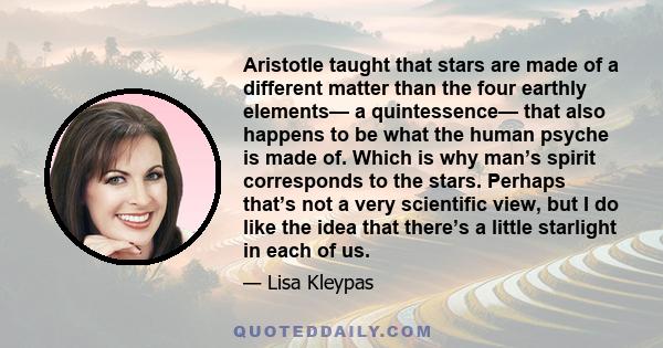 Aristotle taught that stars are made of a different matter than the four earthly elements— a quintessence— that also happens to be what the human psyche is made of. Which is why man’s spirit corresponds to the stars.