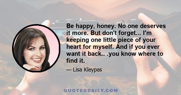 Be happy, honey. No one deserves it more. But don't forget... I'm keeping one little piece of your heart for myself. And if you ever want it back.. .you know where to find it.