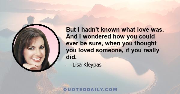 But I hadn't known what love was. And I wondered how you could ever be sure, when you thought you loved someone, if you really did.