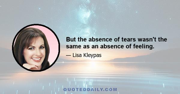 But the absence of tears wasn't the same as an absence of feeling.