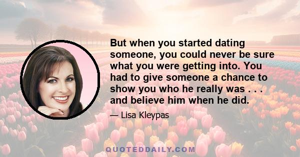 But when you started dating someone, you could never be sure what you were getting into. You had to give someone a chance to show you who he really was . . . and believe him when he did.