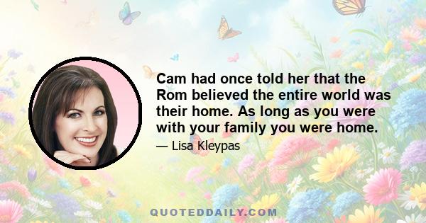 Cam had once told her that the Rom believed the entire world was their home. As long as you were with your family you were home.