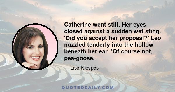 Catherine went still. Her eyes closed against a sudden wet sting. 'Did you accept her proposal?' Leo nuzzled tenderly into the hollow beneath her ear. 'Of course not, pea-goose.