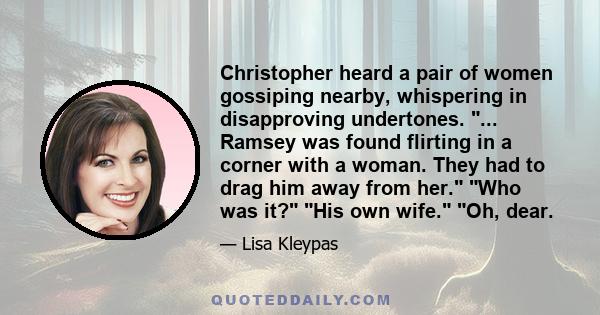 Christopher heard a pair of women gossiping nearby, whispering in disapproving undertones. ... Ramsey was found flirting in a corner with a woman. They had to drag him away from her. Who was it? His own wife. Oh, dear.