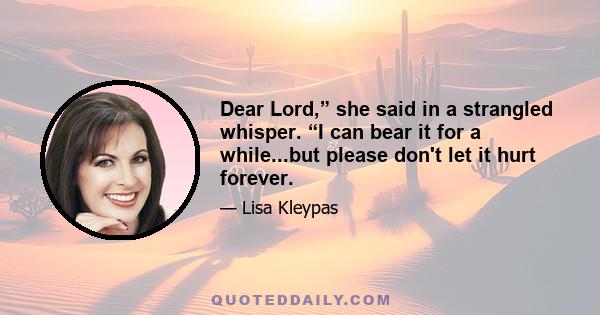 Dear Lord,” she said in a strangled whisper. “I can bear it for a while...but please don't let it hurt forever.