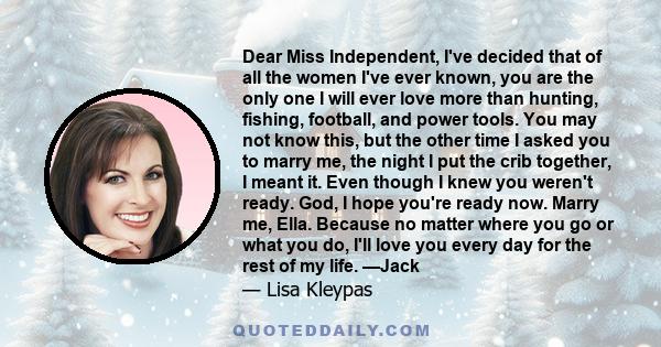 Dear Miss Independent, I've decided that of all the women I've ever known, you are the only one I will ever love more than hunting, fishing, football, and power tools. You may not know this, but the other time I asked