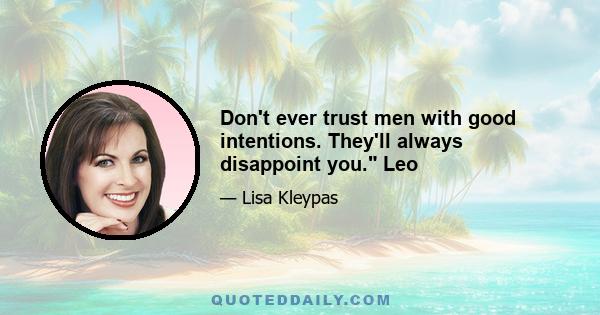 Don't ever trust men with good intentions. They'll always disappoint you. Leo