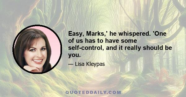 Easy, Marks,' he whispered. 'One of us has to have some self-control, and it really should be you.