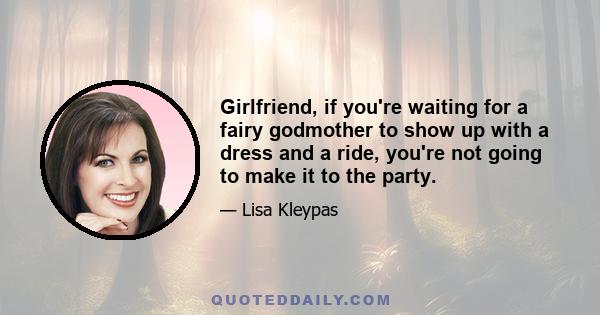 Girlfriend, if you're waiting for a fairy godmother to show up with a dress and a ride, you're not going to make it to the party.