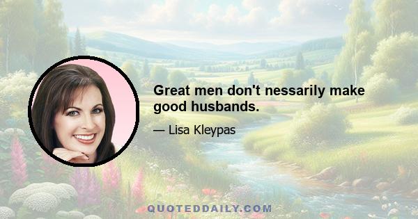 Great men don't nessarily make good husbands.