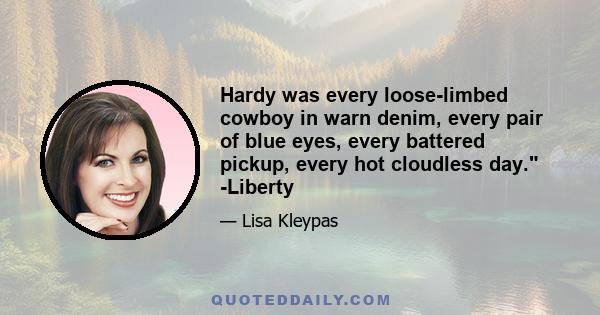 Hardy was every loose-limbed cowboy in warn denim, every pair of blue eyes, every battered pickup, every hot cloudless day. -Liberty