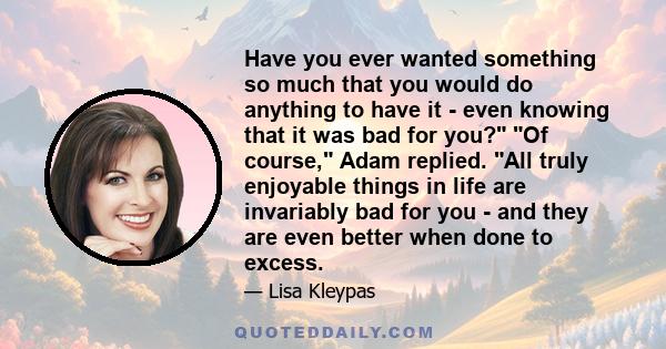 Have you ever wanted something so much that you would do anything to have it - even knowing that it was bad for you? Of course, Adam replied. All truly enjoyable things in life are invariably bad for you - and they are