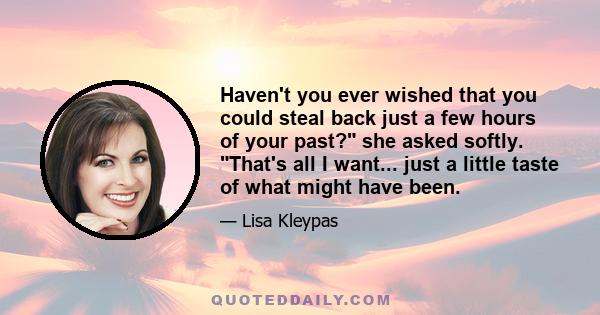 Haven't you ever wished that you could steal back just a few hours of your past? she asked softly. That's all I want... just a little taste of what might have been.