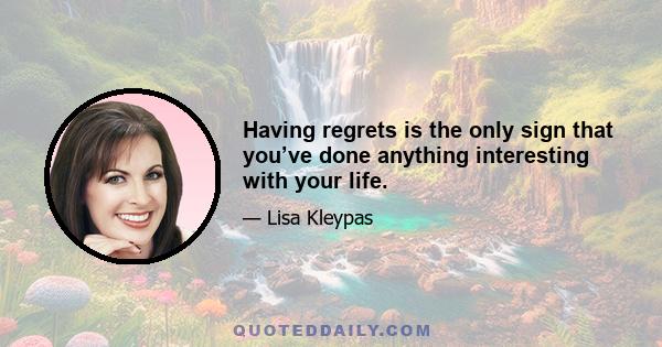 Having regrets is the only sign that you’ve done anything interesting with your life.