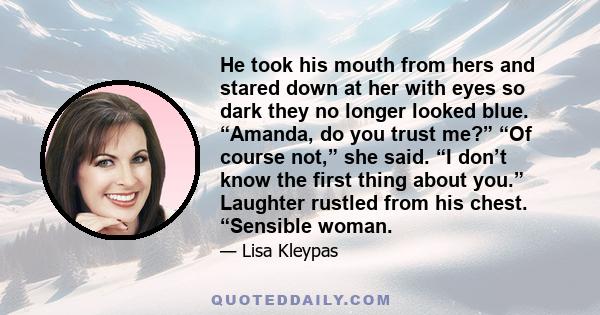 He took his mouth from hers and stared down at her with eyes so dark they no longer looked blue. “Amanda, do you trust me?” “Of course not,” she said. “I don’t know the first thing about you.” Laughter rustled from his