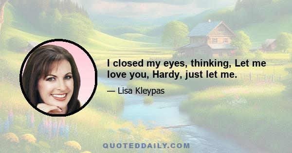 I closed my eyes, thinking, Let me love you, Hardy, just let me.