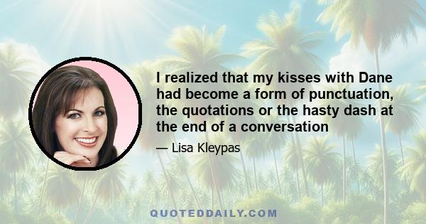 I realized that my kisses with Dane had become a form of punctuation, the quotations or the hasty dash at the end of a conversation