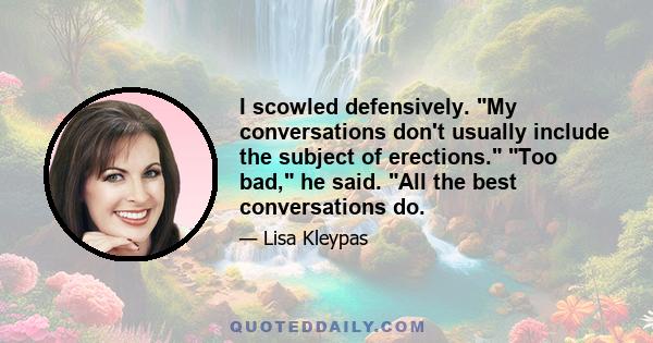 I scowled defensively. My conversations don't usually include the subject of erections. Too bad, he said. All the best conversations do.