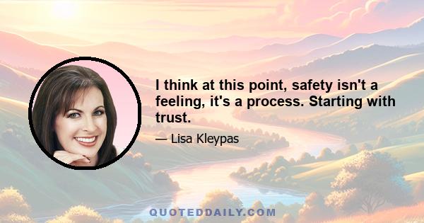 I think at this point, safety isn't a feeling, it's a process. Starting with trust.